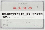 国家开放大学文凭有用吗（国家开放大学文凭有用吗?）