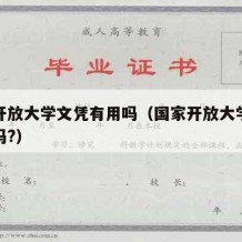 国家开放大学文凭有用吗（国家开放大学文凭有用吗?）