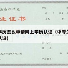 中专学历怎么申请网上学历认证（中专怎么搞学历认证）