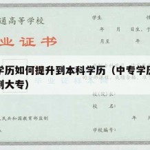 中专学历如何提升到本科学历（中专学历如何提升到大专）