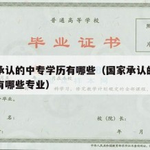 国家承认的中专学历有哪些（国家承认的中专学历有哪些专业）