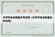 大学毕业证就是大专证吗（大学毕业证就是本科证吗）