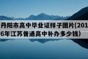 丹阳市高中毕业证样子图片(2016年江苏普通高中补办多少钱）