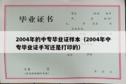 2004年的中专毕业证样本（2004年中专毕业证手写还是打印的）