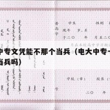 电大中专文凭能不那个当兵（电大中专一年制可以当兵吗）