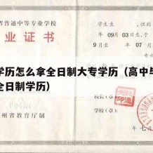 高中学历怎么拿全日制大专学历（高中毕业怎么升全日制学历）