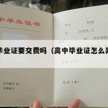 高中毕业证要交费吗（高中毕业证怎么弄一个真的）