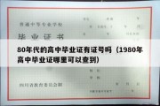 80年代的高中毕业证有证号吗（1980年高中毕业证哪里可以查到）