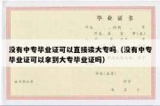 没有中专毕业证可以直接读大专吗（没有中专毕业证可以拿到大专毕业证吗）