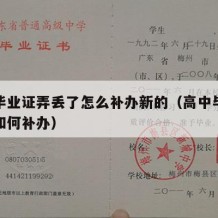 高中毕业证弄丢了怎么补办新的（高中毕业证掉了如何补办）