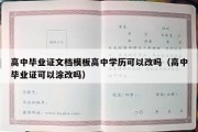 高中毕业证文档模板高中学历可以改吗（高中毕业证可以涂改吗）