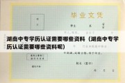 湖南中专学历认证需要哪些资料（湖南中专学历认证需要哪些资料呢）