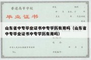 山东省中专毕业证书中专学历有用吗（山东省中专毕业证书中专学历有用吗）