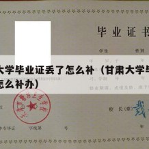 甘肃大学毕业证丢了怎么补（甘肃大学毕业证丢了怎么补办）