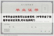 中专毕业证待发可以去参军吗（中专毕业了但是毕业证还没发,可以当兵吗?）