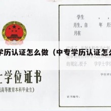 中专学历认证怎么做（中专学历认证怎么做出来）