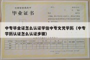 中专毕业证怎么认证学信中专文凭学历（中专学历认证怎么认证步骤）