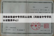 河南省普通中专学历认证网（河南省中专学历认证服务中心）