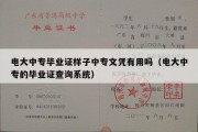 电大中专毕业证样子中专文凭有用吗（电大中专的毕业证查询系统）