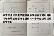 中专毕业证书电子版照片中专毕业证可以用吗（中专毕业证书电子版照片中专毕业证可以用吗安全吗）