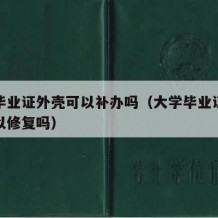 大学毕业证外壳可以补办吗（大学毕业证撕坏了可以修复吗）