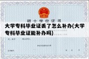 大学专科毕业证丢了怎么补办(大学专科毕业证能补办吗)