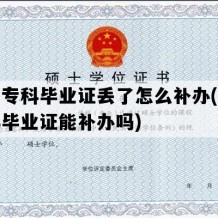 大学专科毕业证丢了怎么补办(大学专科毕业证能补办吗)