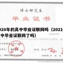 2020年的高中毕业证联网吗（2021年高中毕业证联网了吗）