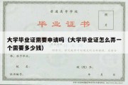 大学毕业证需要申请吗（大学毕业证怎么弄一个需要多少钱）