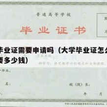 大学毕业证需要申请吗（大学毕业证怎么弄一个需要多少钱）