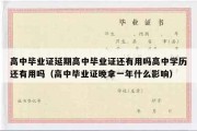 高中毕业证延期高中毕业证还有用吗高中学历还有用吗（高中毕业证晚拿一年什么影响）