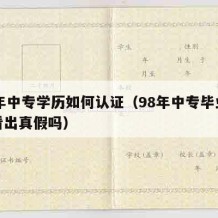 98年中专学历如何认证（98年中专毕业证能看出真假吗）