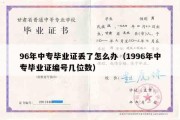 96年中专毕业证丢了怎么办（1996年中专毕业证编号几位数）