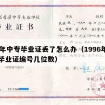 96年中专毕业证丢了怎么办（1996年中专毕业证编号几位数）