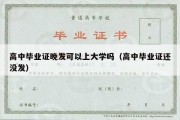 高中毕业证晚发可以上大学吗（高中毕业证还没发）