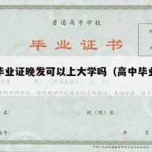 高中毕业证晚发可以上大学吗（高中毕业证还没发）