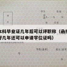 函授本科毕业证几年后可以评职称（函授本科毕业好几年还可以申请学位证吗）