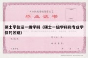 硕士学位证一级学科（硕士一级学科和专业学位的区别）