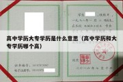 高中学历大专学历是什么意思（高中学历和大专学历哪个高）