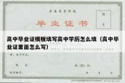 高中毕业证模板填写高中学历怎么填（高中毕业证里面怎么写）