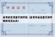 自考的文凭查不到学历（自考毕业证查不到学籍应该怎么办）