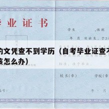 自考的文凭查不到学历（自考毕业证查不到学籍应该怎么办）