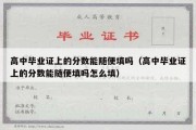 高中毕业证上的分数能随便填吗（高中毕业证上的分数能随便填吗怎么填）