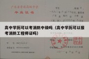 高中学历可以考消防中级吗（高中学历可以报考消防工程师证吗）