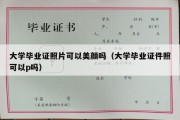 大学毕业证照片可以美颜吗（大学毕业证件照可以p吗）