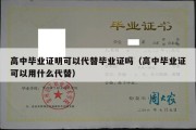 高中毕业证明可以代替毕业证吗（高中毕业证可以用什么代替）