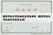 国家开放大学的本科文凭有用吗（国家开放大学的本科学历怎么样）