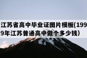 江苏省高中毕业证图片模板(1999年江苏普通高中做个多少钱）