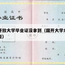 国家开放大学毕业证没拿到（国开大学拿不到毕业证）