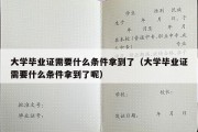 大学毕业证需要什么条件拿到了（大学毕业证需要什么条件拿到了呢）